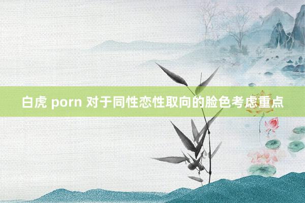 白虎 porn 对于同性恋性取向的脸色考虑重点