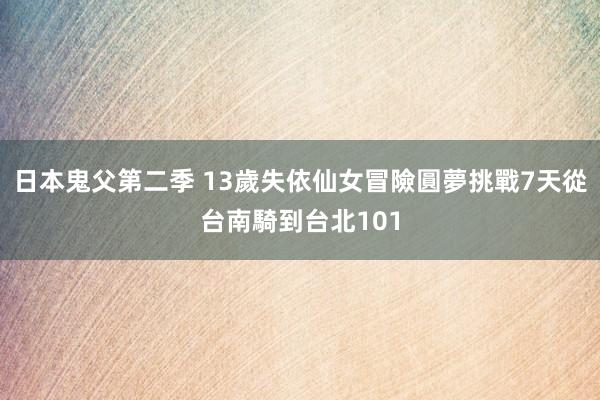 日本鬼父第二季 13歲失依仙女冒險圓夢　挑戰7天從台南騎到台北101