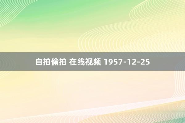 自拍偷拍 在线视频 1957-12-25