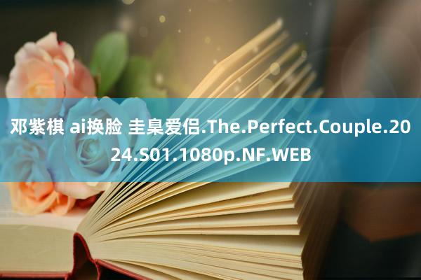 邓紫棋 ai换脸 圭臬爱侣.The.Perfect.Couple.2024.S01.1080p.NF.WEB