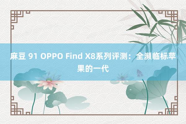 麻豆 91 OPPO Find X8系列评测：全濒临标苹果的一代