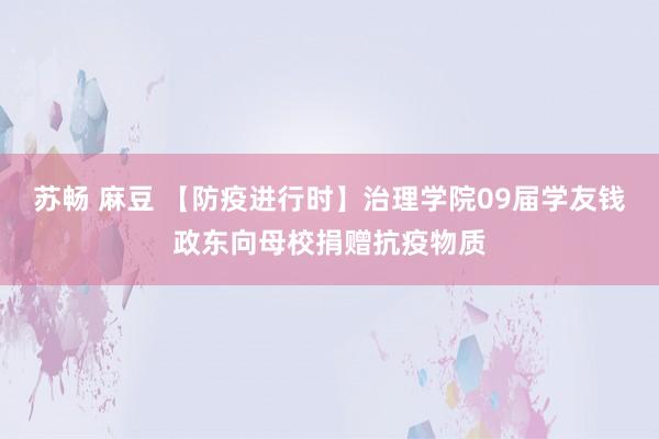 苏畅 麻豆 【防疫进行时】治理学院09届学友钱政东向母校捐赠抗疫物质