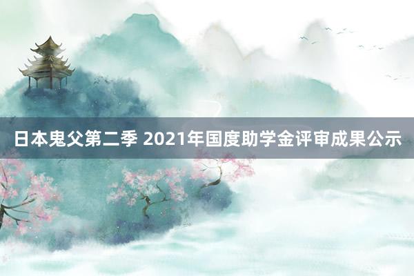 日本鬼父第二季 2021年国度助学金评审成果公示