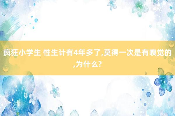 疯狂小学生 性生计有4年多了，莫得一次是有嗅觉的，为什么?