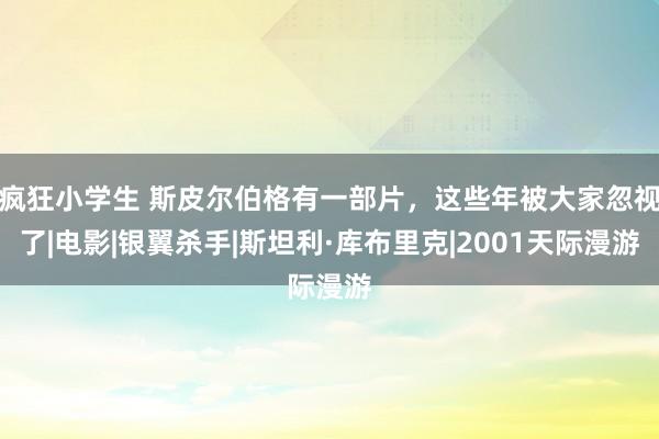 疯狂小学生 斯皮尔伯格有一部片，这些年被大家忽视了|电影|银翼杀手|斯坦利·库布里克|2001天际漫游