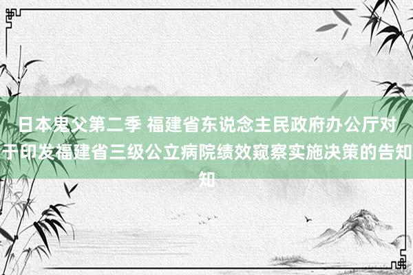 日本鬼父第二季 福建省东说念主民政府办公厅对于印发福建省三级公立病院绩效窥察实施决策的告知