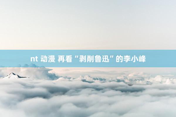 nt 动漫 再看“剥削鲁迅”的李小峰